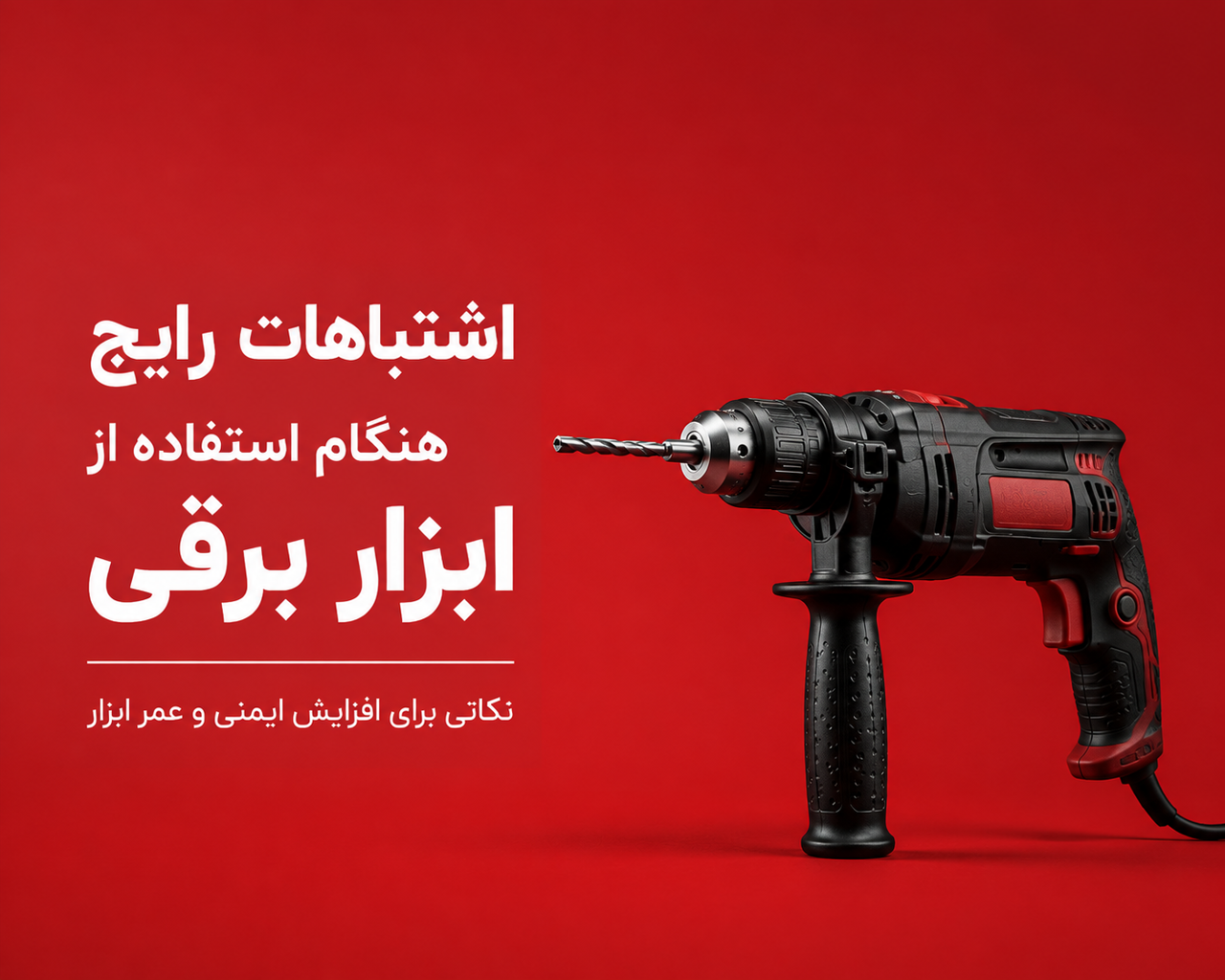 اشتباهات رایج هنگام استفاده از ابزار برقی؛ نکاتی که عمر ابزار و ایمنی شما را افزایش میدهد